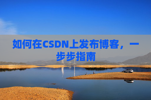 如何在CSDN上发布博客,一步步指南
